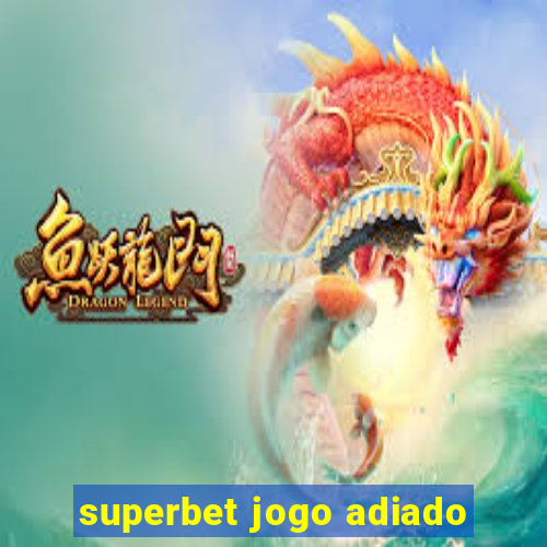 superbet jogo adiado